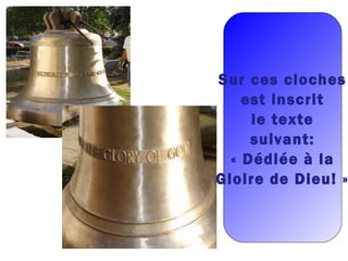 Sur ces cloches
est inscrit
le texte
suivant:
« Dédiée à la
Gloire de Dieu! »
 