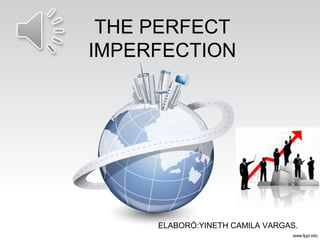THE PERFECT
IMPERFECTION
ELABORÓ:YINETH CAMILA VARGAS.
 