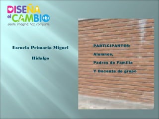 PARTICIPANTES:
Escuela Primaria Miguel
                          Alumnos,
       Hidalgo
                          Padres de Familia

                          Y Docente de grupo
 