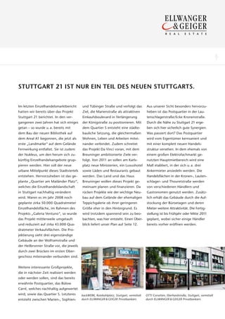 6
                                                                                                                                                   7




STUTTGART 21 IST NUR EIN TEIL DES NEUEN STUTTGARTS.


Im letzten Einzelhandelsmarktbericht      und Tübinger Straße und verfolgt das             Aus unserer Sicht besonders hervorzu-
hatten wir bereits über das Projekt       Ziel, die Marienstraße als attraktiven           heben ist das Postquartier in der Lau-
Stuttgart 21 berichtet. In den ver-       Einkaufsboulevard in Verlängerung                tenschlagerstraße/Ecke Kronenstraße.
gangenen zwei Jahren hat sich einiges     der Königstraße zu positionieren. Mit            Durch die Nähe zu Stuttgart 21 erge-
getan – so wurde u. a. bereits mit        dem Quartier S entsteht eine städte-             ben sich hier sicherlich gute Synergien.
dem Bau der neuen Bibliothek auf          bauliche Setzung, die gleichermaßen              Was passiert dort? Das Postquartier
dem Areal A1 begonnen, die jetzt als      Wohnen, Leben und Arbeiten mitei-                wird vom Eigentümer kernsaniert und
erste „Landmarke“ auf dem Gelände         nander verbindet. Zudem schreitet                mit einer komplett neuen Handels-
Fernwirkung entfaltet. Sie ist zudem      das Projekt Da Vinci voran, mit dem              struktur versehen. In dem ehemals von
der Nukleus, um den herum sich zu-        Breuninger ambitionierte Ziele ver-              einem großen Elektrofachmarkt ge-
künftig Einzelhandelsangebote grup-       folgt. Von 2011 an sollen am Karls-              nutzten Hauptmietbereich wird eine
pieren werden. Hier soll der neue         platz neue Ministerien, ein Luxushotel           Mall etabliert, in der sich u. a. drei
urbane Mittelpunkt dieses Stadtviertels   sowie Läden und Restaurants gebaut               Ankermieter ansiedeln werden. Die
entstehen. Hervorzuheben ist das ge-      werden. Das Land und das Haus                    Handelsﬂächen in der Kronen-, Lauten-
plante „Quartier am Mailänder Platz“,     Breuninger wollen dieses Projekt ge-             schlager- und Thouretstraße werden
welches die Einzelhandelslandschaft       meinsam planen und finanzieren. Da               von verschiedenen Händlern und
in Stuttgart nachhaltig verändern         rücken Projekte wie der wichtige Neu-            Gastronomen genutzt werden. Zusätz-
wird. Waren es im Jahr 2008 noch          bau auf dem Gelände der ehemaligen               lich erhält das Gebäude durch die Auf-
geplante zirka 50.000 Quadratmeter        Teppichgalerie ob ihrer geringeren               stockung der Büroetagen und deren
Einzelhandelsfläche, im Rahmen des        Größe eher in den Hintergrund. Es                Mieter weitere Attraktivität. Die Fertig-
Projekts „Galeria Ventuno“, so wurde      wird trotzdem spannend sein zu beo-              stellung ist bis Frühjahr oder Mitte 2011
das Projekt mittlerweile umgetauft        bachten, was hier entsteht. Einen Über-          geplant, wobei sicher einige Händler
und reduziert auf zirka 43.000 Qua-       blick liefert unser Plan auf Seite 12.           bereits vorher eröffnen werden.
dratmeter Verkaufsflächen. Die Pro-
jektierung sieht drei eigenständige
Gebäude an der Wolframstraße und
der Heilbronner Straße vor, die jeweils
durch zwei Brücken im ersten Ober-
geschoss miteinander verbunden sind.


Weitere interessante Großprojekte,
die in nächster Zeit realisiert werden
oder werden sollen, sind das bereits
erwähnte Postquartier, das Bülow
Carré, welches nachhaltig aufgewertet
wird, sowie das Quartier S. Letzteres     backWERK, Rotebühlplatz, Stuttgart, vermittelt   OTTI Corsetten, Eberhardstraße, Stuttgart, vermittelt
entsteht zwischen Marien-, Sophien-       durch ELLWANGER & GEIGER Privatbankiers          durch ELLWANGER & GEIGER Privatbankiers
 