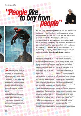 licensing profile




“People like
    to buy from
             people”                                                                                                                Russell Singler




                                                                     It’s not very often we get to live out our childhood
                                                                     fantasies in real life, but that (it appears) is just
                                                                     what Russell Singler has done. As the owner and
                                                                     brains behind The Animation Art Gallery –
                                                                     Europe’s original animation art specialists, and
                                                                     the publishing company Flip Editions, Russell has
                                                                     converted his childhood love affair with cartoons
                                                                     and comic books into a licensed art gallery and
                                                                     publishing company that is attracting worldwide
                                                                     collectors to its door. Sarah Orton reports


                                                                        But prime sites equal huge                and end all and I still don’t, but it is a
                                                                     overheads and Russell has had to             very important tool of the job.”
                                                                     make some pretty tough business                 In fact the web is part of a very pro-
                                                                     decisions over the years. Having set         active marketing package: “We’ve
Spiderman in the rain by John Romita                                 up the business 11 years ago with two        never just sat there sipping our fizzy
                                                                     partners, after rising through the ranks     water. We are all about building
                                                                     of the Disney stores and then working        relationships, we phone, we email, we
                                                                     in a North London gallery, Russell has       mail, we put on fun events and we



“P
        eople like to buy from people,”                              bought both partners out and is now          always do follow up.”
        says Russell Singler, right at the                           sailing the ship alone. He has also             For a gallery that works hard at
        beginning of our interview. This                             refocused the workforce to a motivated       developing long-term relationships,
might sound like an obvious thing to                                 and tight team.                              perhaps it is surprising that after an
say, but it is a mantra that has held The                               “This place is a monster and it does      eight month analysis of website hits,
Animation Art Gallery’s leading position                             soak up resources. You have got to go        85% of purchases are new customers.
in licensed and animation art.                                       through the journey – there are no           On the other hand, perhaps it’s just
   Russell says you don’t have to be an                              short cuts. Some people can make it          another very good reason for every
intellectual giant or even the owner of                              and some people get eaten alive. I’m         gallery in the industry to run an up-to-
some intellectual property to work this                              looking to open more galleries, acquire      date website in tandem with their
philosophy out. “People want to either                               more licensed properties and really          gallery, to capture both new and long-
buy from a gallery that they like and                                work the wholesale side, the retail and      standing customers.
trust or buy from an artist that they like                           the web.”                                       The often repeated view that
and trust. It’s that simple, that is the                                Russell believes at the heart of being    licensed art is somehow demeaning to
formula we have followed all the way                                 a successful retail gallery is the ability   the artist really doesn’t stick with the
through.”                                                            to flex and adapt. “The minute you get       galleries approach to developing art for
   He has a great memory for                                         cosy – that’s when you should feel           publishing. Many of the artists that
remembering who has bought what. “I                                  nervous, you’ve got to be open to            Russell is working with are highly
never want customers to say ‘It’s OK’,                               change and keep flexing, otherwise           respected fine artists who just happen
because I feel so passionate about                                   you will get set and unable to adapt         to paint or draw Superman and
what I sell.”                                                        and grow.”                                   Thomas the Tank Engine rather than
   The Animation Art Gallery, in Great                                  Russell has had a website from day        florals and landscapes and their
Castle Street, London is undoubtedly                                 one of the business. In the early days,      originals are selling for tens of
what you’d call prime retailing, just one                            he found the biggest challenge was           thousands of pounds.
street off the shopping Mecca of                                     just telling people how to turn on their        The fact that Russell works with
Oxford Street.                                                       computers! “I never saw it as the be all     some extraordinarily talented artists is



38 picture business   MARCH   /APRIL   2007   w w w. p i c t u r e b u s i n e s s . u k . c o m
 