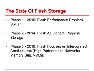 The State Of Flash Storage
• Phase 1 - 2010: Flash Performance Problem
Solver
• Phase 2 - 2014: Flash As General Purpose
Storage
• Phase 3 - 2016: Flash Focuses on Interconnect
Architectures (High Performance Networks,
Memory Bus, NVMe)
 