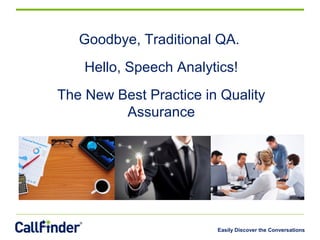 Easily Discover the Conversations
Goodbye, Traditional QA.
Hello, Speech Analytics!
The New Best Practice in Quality
Assurance
 
