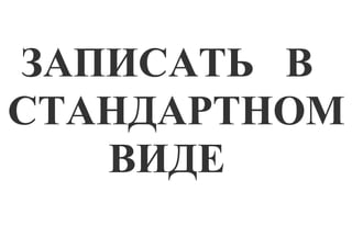 ЗАПИСАТЬ В
СТАНДАРТНОМ
ВИДЕ

 