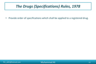 Phr_ali91@hotmail.com
The Drugs (Specifications) Rules, 1978
• Provide order of specifications which shall be applied to a registered drug.
Muhammad Ali 13
 