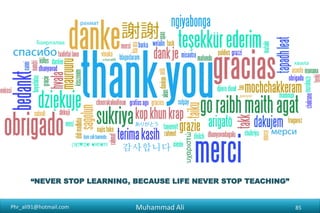 Phr_ali91@hotmail.com
“NEVER STOP LEARNING, BECAUSE LIFE NEVER STOP TEACHING”
Muhammad Ali 85
 