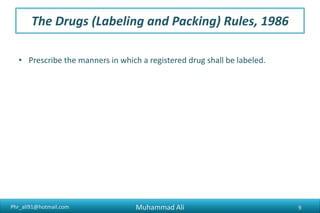 Phr_ali91@hotmail.com
The Drugs (Labeling and Packing) Rules, 1986
• Prescribe the manners in which a registered drug shall be labeled.
Muhammad Ali 9
 