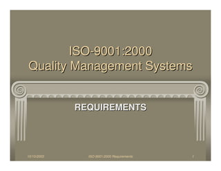 10/10/2003 ISO-9001:2000 Requirements 1
ISOISO--9001:20009001:2000
Quality Management SystemsQuality Management Systems
REQUIREMENTSREQUIREMENTS
 