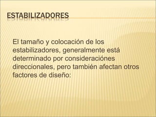 ESTABILIZADORES
El tamaño y colocación de los
estabilizadores, generalmente está
determinado por consideraciónes
direccionales, pero también afectan otros
factores de diseño:
 