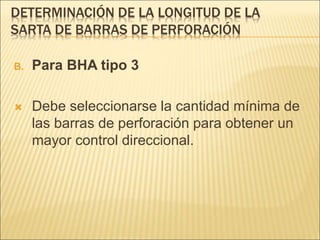 DETERMINACIÓN DE LA LONGITUD DE LA
SARTA DE BARRAS DE PERFORACIÓN
B. Para BHA tipo 3
 Debe seleccionarse la cantidad mínima de
las barras de perforación para obtener un
mayor control direccional.
 