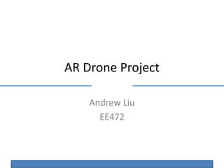 AR Drone Project
Andrew Liu
EE472
 