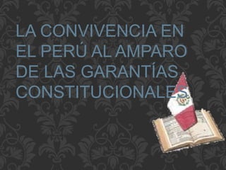 LA CONVIVENCIA EN
EL PERÚ AL AMPARO
DE LAS GARANTÍAS
CONSTITUCIONALES
 
