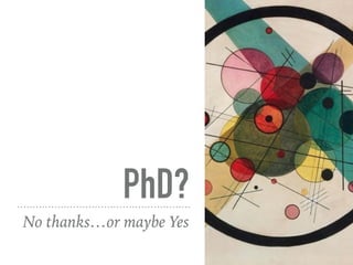 PhD?
No thanks…or maybe Yes
 