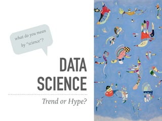 DATA
SCIENCE
Trend or Hype?
what do you mean
by “science”?
 