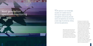 CRFS provides sophisticated spectrum
monitoring solutions to help civilian
and non-civilian spectrum stakeholders,
including planners and regulators,
spectrum operations and enforcement
teams, police and security forces, military
test, training and in-theater operations.
We develop and manufacture high
performance cost-effective systems
for collecting, analyzing and managing
massive spectrum data sets, enabling
users to ‘see through the noise’, make
sense of their spectral environment
and make better decisions. Applications
include regulatory monitoring and
management, direction finding and
geolocation of emitters, remote site,
perimeter and border monitoring, real-
time situational awareness, threat
detection and signals intelligence. We
also supply best-in-class COTS boards
and modules to OEM and integrator
partners for size, weight and power (SWaP)
constrained, mission critical, deployed
defense and aerospace platforms.
The RF spectrum is an increasingly
valuable and crowded resource
that requires rigorous planning,
management and policing. Assured
access and awareness are critical for
a wide range of commercial, military
and security applications.
Next generation
spectrum monitoring
4 5
 