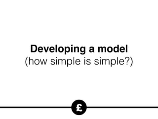 £
Developing a model
(how simple is simple?)
 