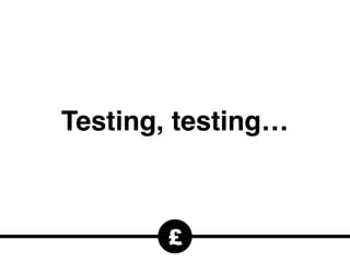 £
Testing, testing…
 