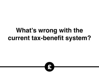 £
What’s wrong with the
current tax-beneﬁt system?
 