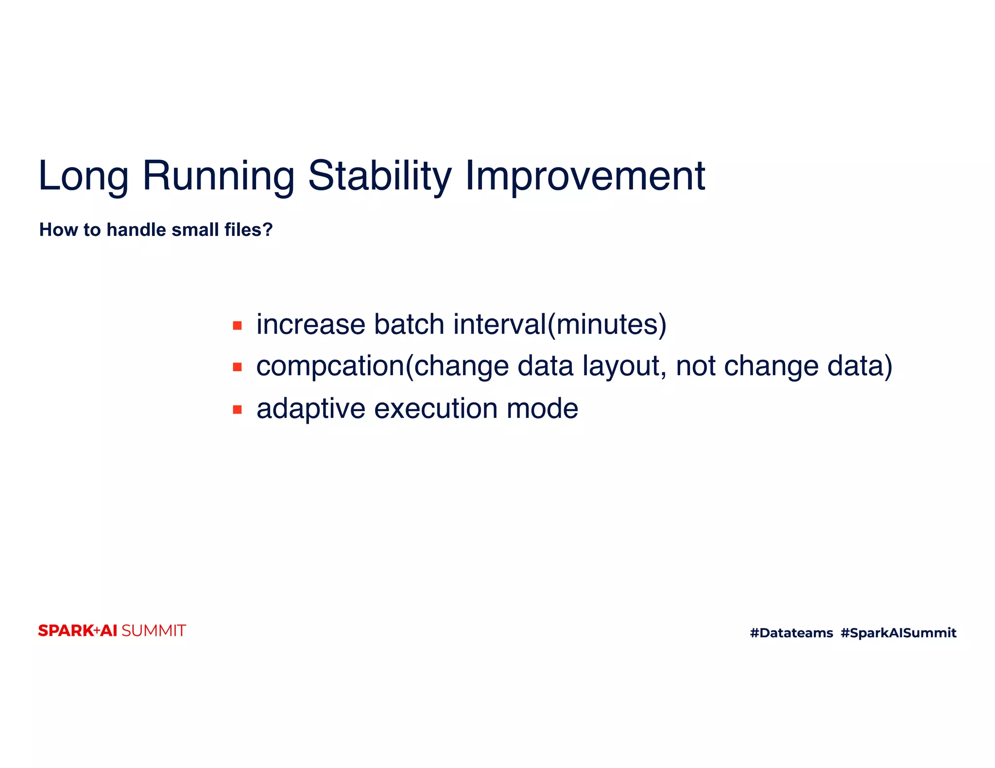 Long Running Stability Improvement
How to handle small files?
▪ increase batch interval(minutes)
▪ compcation(change data layout, not change data)
▪ adaptive execution mode
 
