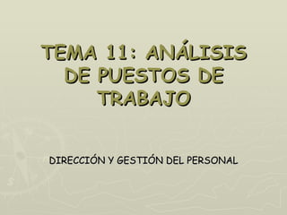 TEMA 11: ANÁLISIS
  DE PUESTOS DE
     TRABAJO


DIRECCIÓN Y GESTIÓN DEL PERSONAL
 