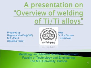 Prepared by Guides
Raghavendra Darji(385) Dr. S.N.Soman
M.E.-Part-I Dr. J.Krishnan
(Welding Tech.)
Metallurgy and Material Science Department,
Faculty of Technology and Engineering,
The M.S.University, Baroda.
1
 