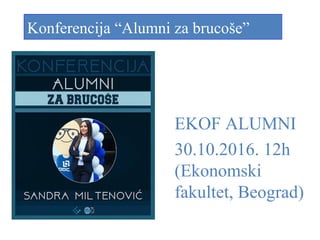 Konferencija “Alumni za brucoše”
EKOF ALUMNI
30.10.2016. 12h
(Ekonomski
fakultet, Beograd)
 