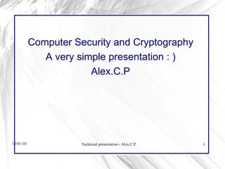 10/01/10 Technical presentation - Alex.C.P 1
Computer Security and Cryptography
A very simple presentation : )
Alex.C.P
 