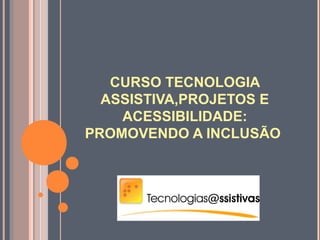 CURSO TECNOLOGIA
ASSISTIVA,PROJETOS E
ACESSIBILIDADE:
PROMOVENDO A INCLUSÃO
 