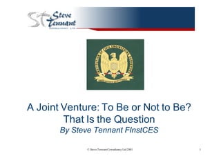 © Steve TennantConsultancy Ltd2001 1
A  Joint  Venture:  To  Be  or  Not  to  Be?  
That  Is  the  Question
By  Steve  Tennant  FInstCES
 