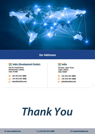 BEST
SEARCH
Gariapur, Jajpur Town,
Jajpur, Odisha,
India 755001
Our Addresses
India
Flat 4D, Crystal Plaza,
Bhubaneswar, Odisha,
India 751006
+91-912-441-9800
+91-912-441-9800
sales@seofied.com
India (Development Center)
+91-912-441-9800
+91-912-441-9800
sales@seofied.com
Thank You
www.seofied.com (+91) 912-441-9800 sales@seofied.com
 