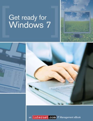 Get Ready for Windows 7




Get ready for
Windows 7




                                                            ®
    Back to contents
1                      an                                       IT Management eBook
                                      Get Ready for Windows 7, an Internet.com IT Management eBook. © 2009, WebMediaBrands Inc.
 