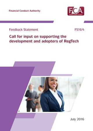 Financial Conduct Authority
Call for input on supporting the
development and adopters of RegTech
July 2016
							
Feedback Statement FS16/4
 