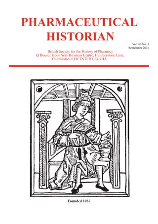 Founded 1967
Vol. 46 No. 3
September 2016
British Society for the History of Pharmacy
Q House, Troon Way Business Centre, Humberstone Lane,
Thurmaston, LEICESTER LE4 9HA
PHARMACEUTICAL
HISTORIAN
 