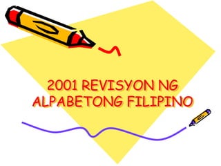 2001 REVISYON NG
ALPABETONG FILIPINO
 