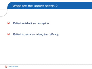 What are the unmet needs ?
 Patient satisfaction / perception
 Patient expectation: a long term efficacy
 
