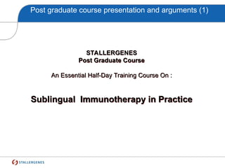 Post graduate course presentation and arguments (1)
STALLERGENES
Post Graduate Course
An Essential Half-Day Training Course On :
Sublingual Immunotherapy in Practice
 