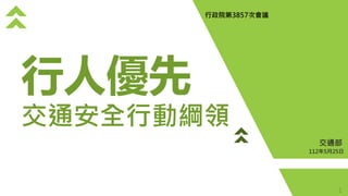 112年5月25日
行政院第3857次會議
交通部
交通安全行動綱領
行人優先
1
 
