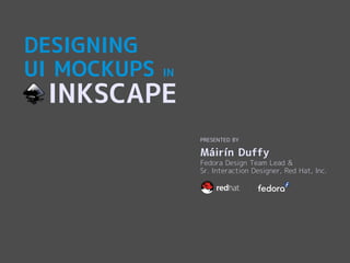DESIGNING
UI MOCKUPS   IN

 INKSCAPE
                  PRESENTED BY

                  Máirín Duffy
                  Fedora Design Team Lead &
                  Sr. Interaction Designer, Red Hat, Inc.
 