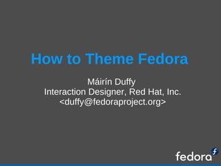 How to Theme Fedora ,[object Object],[object Object],[object Object]