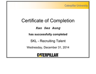 Certificate of Completion
Kan Sez Aung
has successfully completed
SKL - Recruiting Talent
Wednesday, December 31, 2014
 