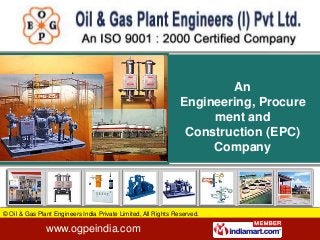 An
                                                                Engineering, Procure
                                                                     ment and
                                                                 Construction (EPC)
                                                                     Company




© Oil & Gas Plant Engineers India Private Limited, All Rights Reserved.

               www.ogpeindia.com
 