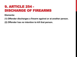9. ARTICLE 254 -
DISCHARGE OF FIREARMS
Elements:
(1) Offender discharges a firearm against or at another person.
(2) Offender has no intention to kill that person.
 