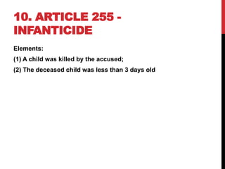 10. ARTICLE 255 -
INFANTICIDE
Elements:
(1) A child was killed by the accused;
(2) The deceased child was less than 3 days old
 
