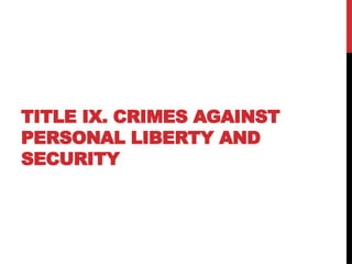 TITLE IX. CRIMES AGAINST
PERSONAL LIBERTY AND
SECURITY
 
