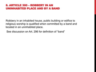 8. ARTICLE 300 – ROBBERY IN AN
UNINHABITED PLACE AND BY A BAND
Robbery in an inhabited house, public building or edifice to
religious worship is qualified when committed by a band and
located in an uninhabited place.
See discussion on Art. 296 for definition of “band”
 