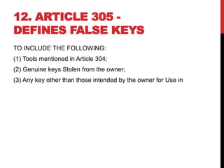 12. ARTICLE 305 -
DEFINES FALSE KEYS
TO INCLUDE THE FOLLOWING:
(1) Tools mentioned in Article 304;
(2) Genuine keys Stolen from the owner;
(3) Any key other than those intended by the owner for Use in
 