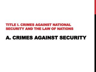 TITLE I. CRIMES AGAINST NATIONAL
SECURITY AND THE LAW OF NATIONS
A. CRIMES AGAINST SECURITY
 