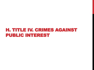H. TITLE IV. CRIMES AGAINST
PUBLIC INTEREST
 
