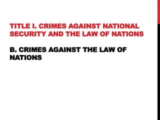 TITLE I. CRIMES AGAINST NATIONAL
SECURITY AND THE LAW OF NATIONS
B. CRIMES AGAINST THE LAW OF
NATIONS
 