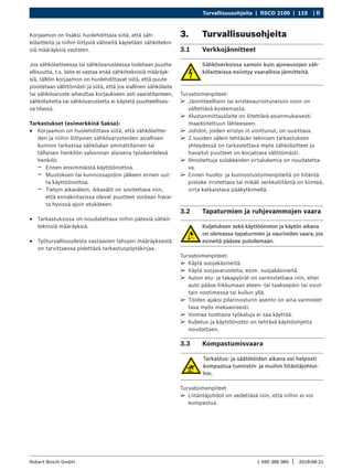 Turvallisuusohjeita | RSCD 2100 | 119 | fi
1 690 386 085 2018-08-21
|
Robert Bosch GmbH
Korjaamon on lisäksi huolehdittava siitä, että säh-
kölaitteita ja niihin liittyviä välineitä käytetään sähkötekni-
siä määräyksiä vastaten.
Jos sähkölaitteessa tai sähkövarusteessa todetaan puutte-
ellisuutta, t.s. laite ei vastaa enää sähköteknisiä määräyk-
siä, tällöin korjaamon on huolehdittavat siitä, että puute
poistetaan välittömästi ja siitä, että jos viallinen sähkölaite
tai sähkövaruste aiheuttaa korjaukseen asti vaaratilanteen,
sähkölaitetta tai sähkövarustetta ei käytetä puutteellises-
sa tilassa.
Tarkastukset (esimerkkinä Saksa):
R
R Korjaamon on huolehdittava siitä, että sähkölaittei-
den ja niihin liittyvien sähkövarusteiden asiallisen
kunnon tarkastaa sähköalan ammattilainen tai
tällaisen henkilön valvonnan alaisena työskentelevä
henkilö:
$
$ Ennen ensimmäistä käyttöönottoa.
$
$ Muutoksen tai kunnossapidon jälkeen ennen uut-
ta käyttöönottoa.
$
$ Tietyin aikavälein. Aikavälit on sovitettava niin,
että ennakoitavissa olevat puutteet voidaan havai-
ta hyvissä ajoin etukäteen.
R
R Tarkastuksissa on noudatettava niihin päteviä sähkö-
teknisiä määräyksiä.
R
R Työturvallisuudesta vastaavien tahojen määräyksestä
on tarvittaessa pidettävä tarkastuspöytäkirjaa.
3. Turvallisuusohjeita
3.1 Verkkojännitteet
Sähköverkoissa samoin kuin ajoneuvojen säh-
kölaitteissa esiintyy vaarallisia jännitteitä.
Turvatoimenpiteet:
¶
¶ Jännitteellisiin tai eristevaurioituneisiin osiin on
vältettävä koskemasta.
¶
¶ Alustanmittauslaite on liitettävä asianmukaisesti
maadoitettuun lähteeseen.
¶
¶ Johdot, joiden eristys in vioittunut, on uusittava.
¶
¶ 2 vuoden välein tehtävän teknisen tarkastuksen
yhteydessä on tarkastettava myös sähkölaitteet ja
havaitut puutteet on korjattava välittömästi.
¶
¶ Ilmoitettuja sulakkeiden virtalukemia on noudatetta-
va.
¶
¶ Ennen huolto- ja kunnostustoimenpiteitä on liitäntä-
pistoke irrotettava tai mikäli verkkoliitäntä on kiinteä,
virta katkaistava pääkytkimellä.
3.2 Tapaturmien ja ruhjevammojen vaara
Kuljetuksen sekä käyttöönoton ja käytön aikana
on olemassa tapaturmien ja vaurioiden vaara, jos
esineitä pääsee putoilemaan.
Turvatoimenpiteet:
¶
¶ Käytä suojakäsineitä.
¶
¶ Käytä suojavarusteita, esim. suojakäsineitä.
¶
¶ Auton etu- ja takapyörät on varmistettava niin, ettei
auto pääse liikkumaan eteen- tai taaksepäin tai sivut-
tain nostimessa tai kuilun yllä.
¶
¶ Töiden ajaksi pilarinosturin asento on aina varmistet-
tava myös mekaanisesti.
¶
¶ Voimaa tuottavia työkaluja ei saa käyttää.
¶
¶ Kuljetus ja käyttöönotto on tehtävä käyttöohjetta
noudattaen.
3.3 Kompastumisvaara
Tarkastus- ja säätötöiden aikana voi helposti
kompastua tunnistin- ja muihin liitäntäjohtoi-
hin.
Turvatoimenpiteet
¶
¶ Liitäntäjohdot on vedettävä niin, että niihin ei voi
kompastua.
 